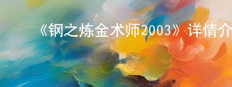 曹月文的动漫综艺大全,《钢之炼金术师2003》详情介绍_钢之炼金术师2003已完结在线观看_钢之炼金术师2003迅雷下载_日漫